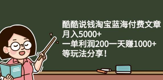 酷酷说钱淘宝蓝海付费文章:月入5000+一单利润200一天赚1000+(等玩法分享)-烽云网