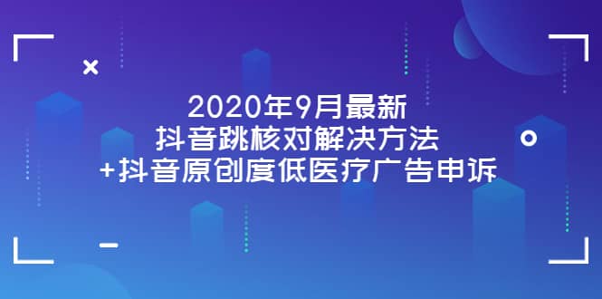 2020年9月最新抖音跳核对解决方法+抖音原创度低医疗广告申诉-烽云网
