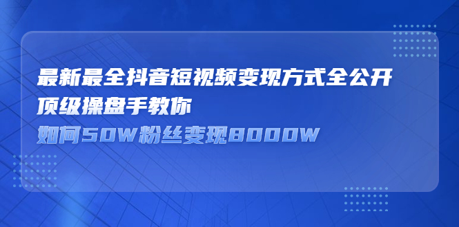 最新最全抖音短视频变现方式全公开，快人一步迈入抖音运营变现捷径-烽云网