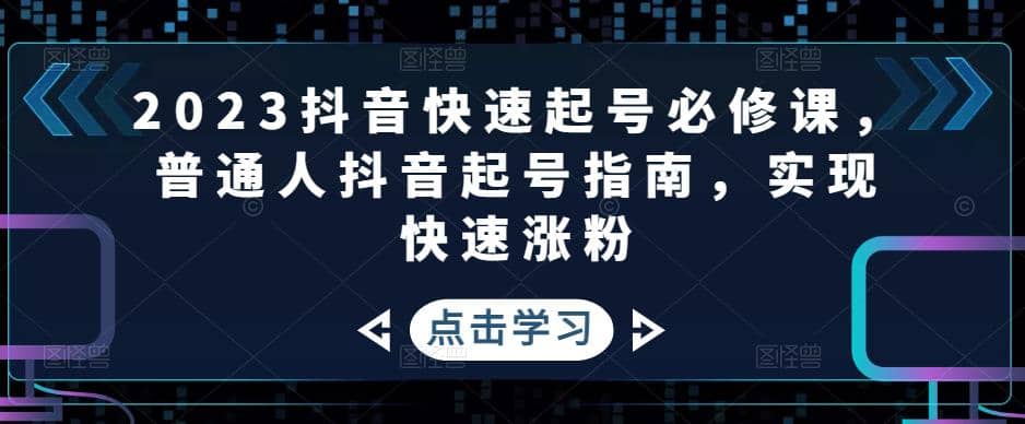 2023抖音快速起号必修课,普通人抖音起号指南,实现快速涨粉-烽云网