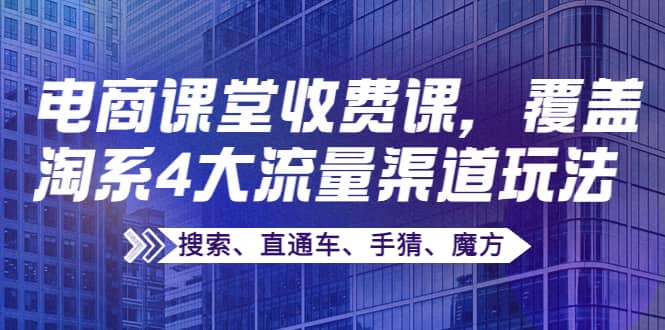 某电商课堂收费课，覆盖淘系4大流量渠道玩法【搜索、直通车、手猜、魔方】-烽云网