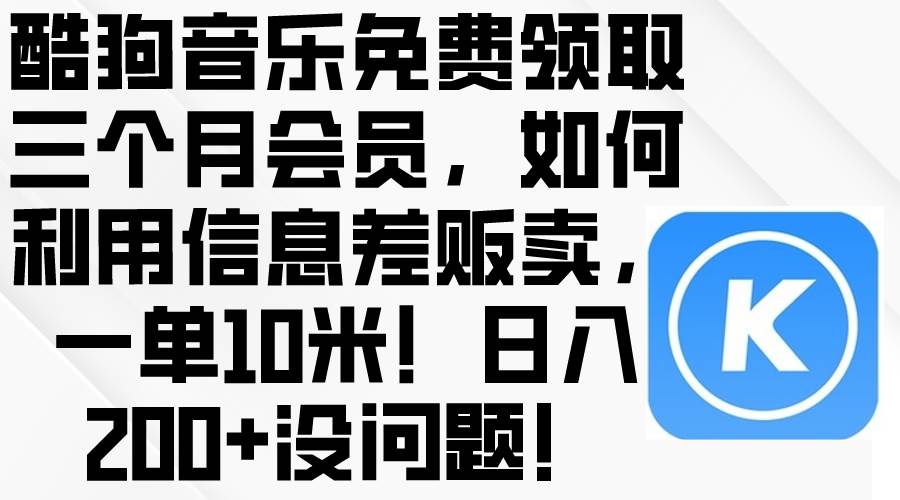 酷狗音乐免费领取三个月会员,利用信息差贩卖,一单10米!日入200+没问题-烽云网