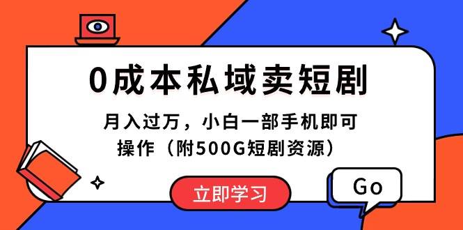 0成本私域卖短剧，月入过万，小白一部手机即可操作（附500G短剧资源）-烽云网