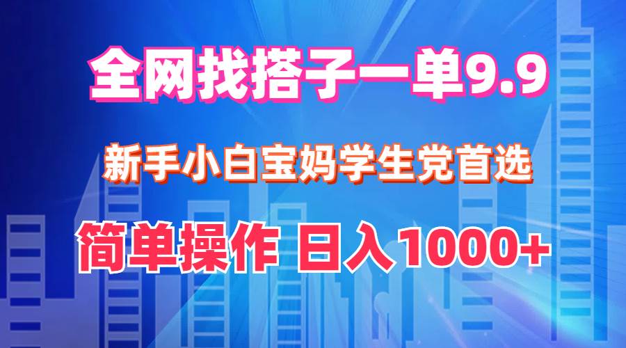 全网找搭子1单9.9 新手小白宝妈学生党首选 简单操作 日入1000+-烽云网