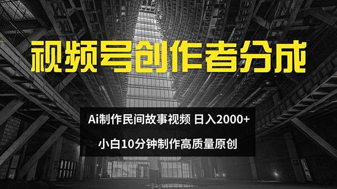 视频号创作者分成 ai制作民间故事 新手小白10分钟制作高质量视频 日入2000-烽云网
