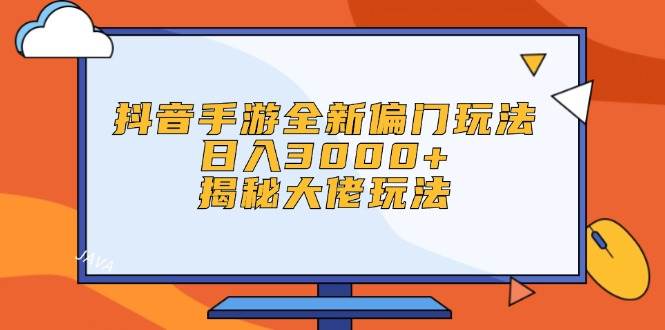 抖音手游全新偏门玩法，日入3000+，揭秘大佬玩法-烽云网