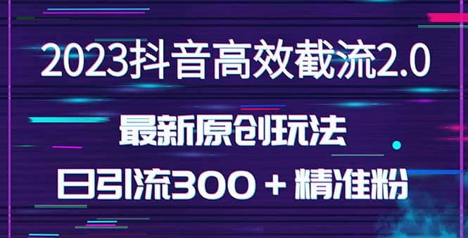 日引300＋创业粉，独家抖音高效截流2.0玩法（价值1280）-烽云网
