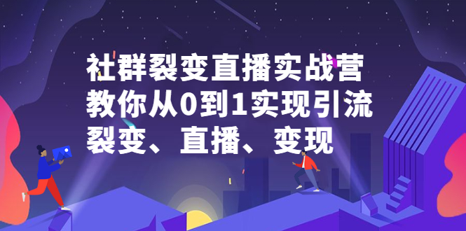 社群裂变直播实战营,教你从0到1实现引流、裂变、直播、变现-烽云网