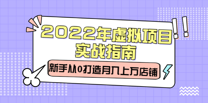 2022年虚拟项目实战指南,新手从0打造月入上万店铺【视频课程】-烽云网