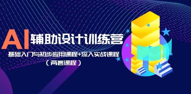 AI辅助设计训练营:基础入门与初步应用课程+深入实战课程(两套课程)-烽云网