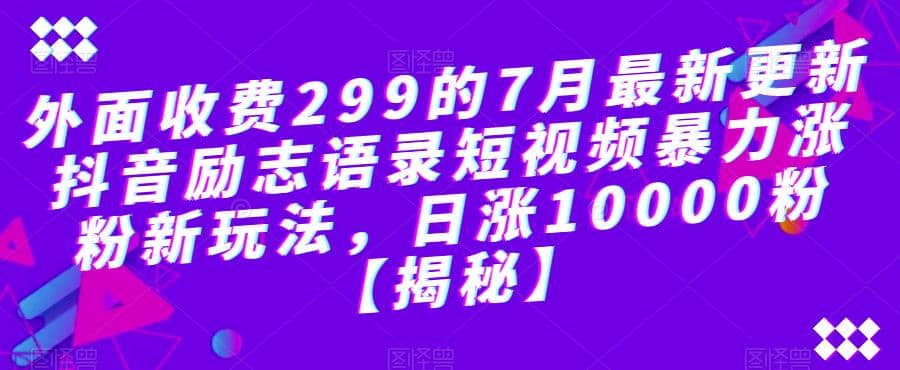 外面收费299的7月最新更新抖音励志语录短视频暴力涨粉新玩法，日涨10000粉【揭秘】-烽云网