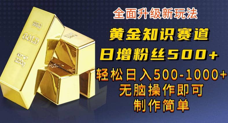 黄金知识赛道，一条作品涨粉500+，私域高利润单品转化，一部手机轻松实现日入500【揭秘】-烽云网