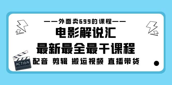 外面卖699的电影解说汇最新最全最干课程：电影配音 剪辑 搬运视频 直播带货-烽云网