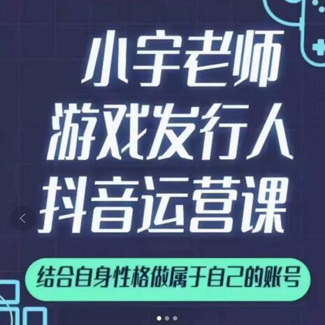 小宇老师游戏发行人实战课，非常适合想把抖音做个副业的人，或者2次创业的人-烽云网