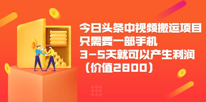 今日头条中视频搬运项目,只需要一部手机3-5天就可以产生利润(价值2800)-烽云网