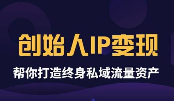 《创始人IP变现》精华版，帮你打造终身私域流量资产（无水印）-烽云网