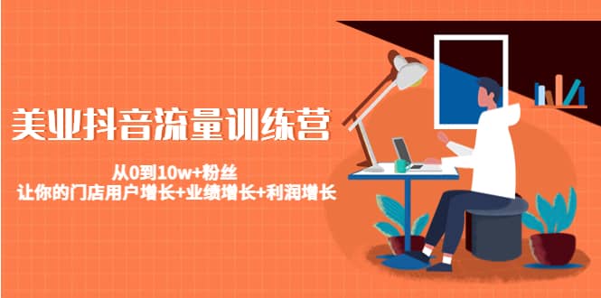 美业抖音流量训练营：从0到10w+粉丝 让你的门店用户增长+业绩增长+利润增长-烽云网