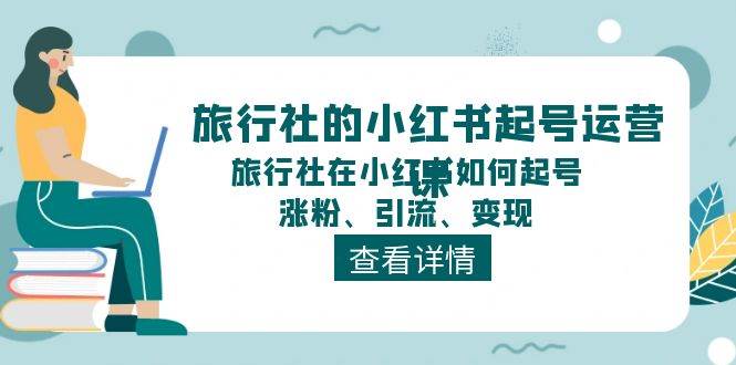 旅行社的小红书起号运营课，旅行社在小红书如何起号、涨粉、引流、变现-烽云网