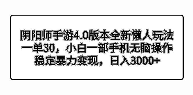 阴阳师手游4.0版本全新懒人玩法，一单30，小白一部手机无脑操作，稳定暴力变现-烽云网
