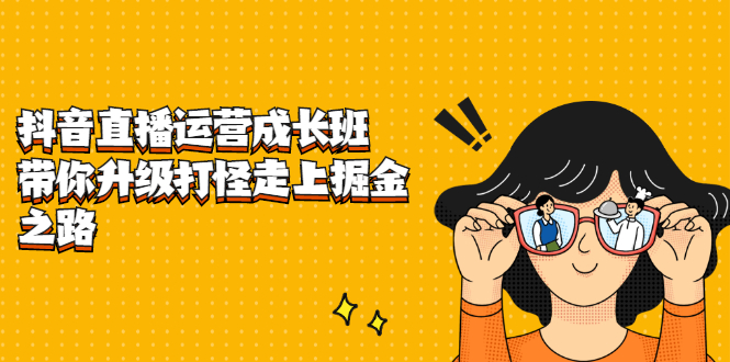 抖音直播运营成长班,带你升级打怪走上掘金之路-烽云网
