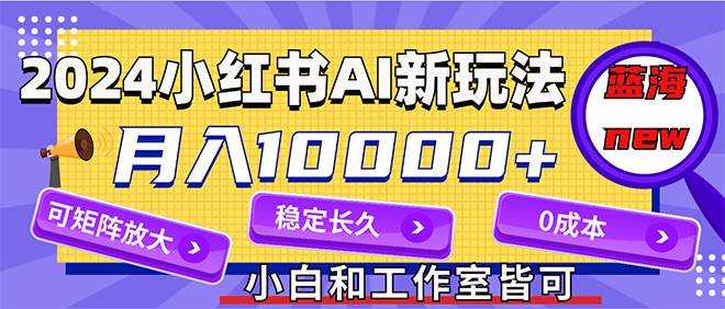 2024最新小红薯AI赛道，蓝海项目，月入10000+，0成本，当事业来做，可矩阵-烽云网