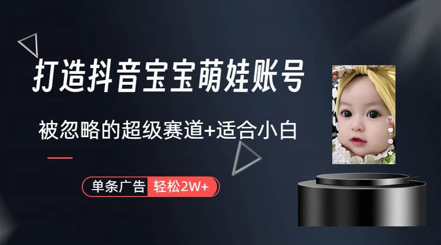 打造抖音宝宝账号，一条广告2W，大部分人忽略的超级赛道（教程+素材+软件）-烽云网