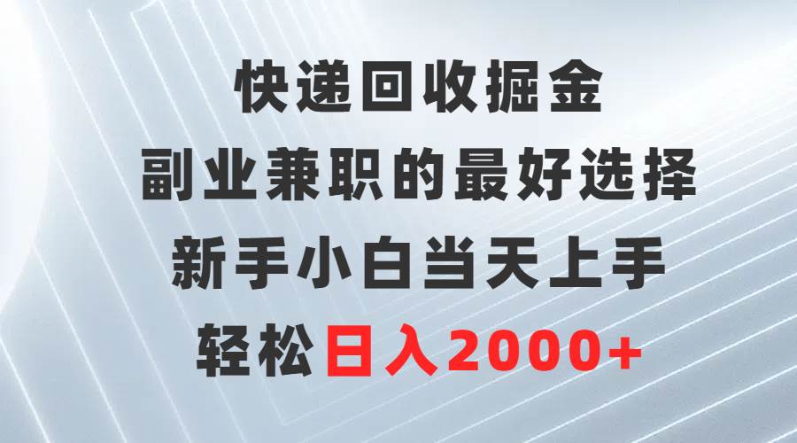 快递回收掘金，副业兼职的最好选择，新手小白当天上手，轻松日入2000+-烽云网