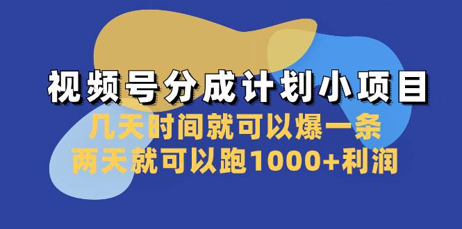 视频号分成计划小项目：几天时间就可以爆一条，两天就可以跑1000+利润-烽云网