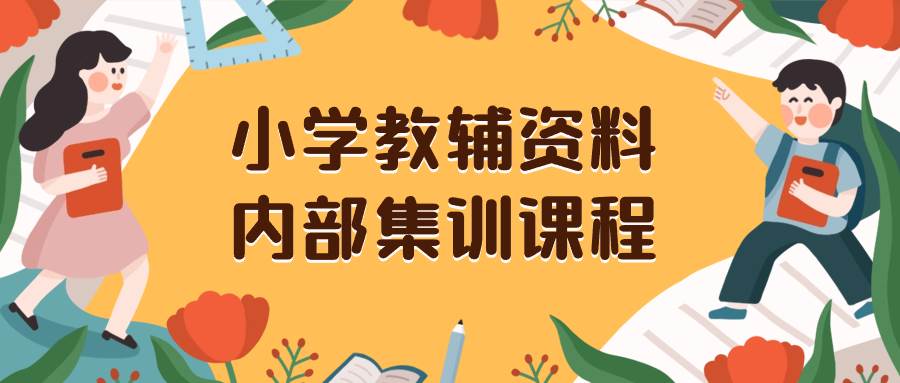 小学教辅资料，内部集训保姆级教程。私域一单收益29-129（教程+资料）-烽云网