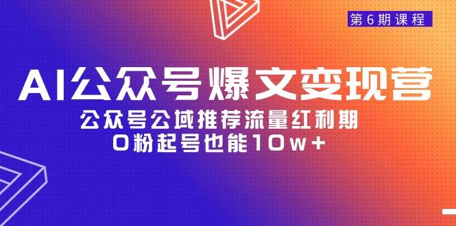AI公众号爆文-变现营06期，公众号公域推荐流量红利期，0粉起号也能10w+-烽云网