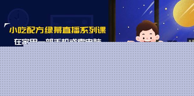 小吃配方绿幕直播系列课，在家用一部手机或者电脑也能创收（14节课）-烽云网