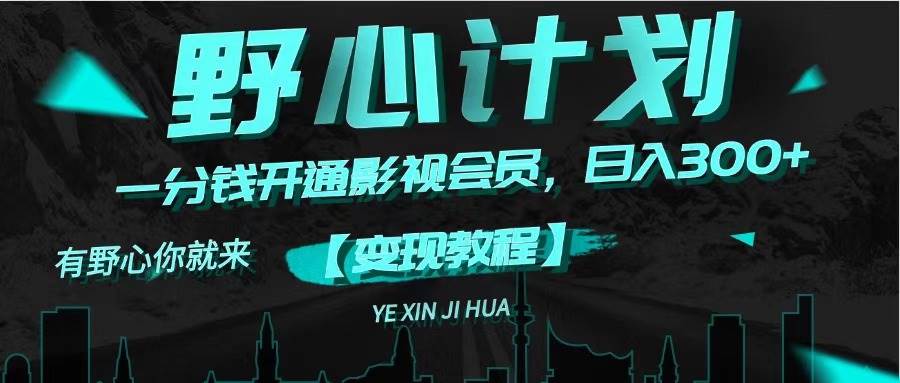 《野心计划》一分钱卖影视会员，日入300+-烽云网