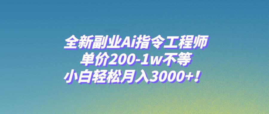 全新副业Ai指令工程师，单价200-1w不等，小白轻松月入3000+！-烽云网