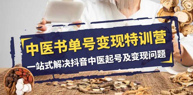 中医-书单号变现特训营，一站式解决抖音中医起号及变现问题（14节课）-烽云网