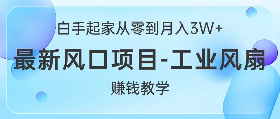 白手起家从零到月入3W+,最新风口项目-工业风扇赚钱教学-烽云网