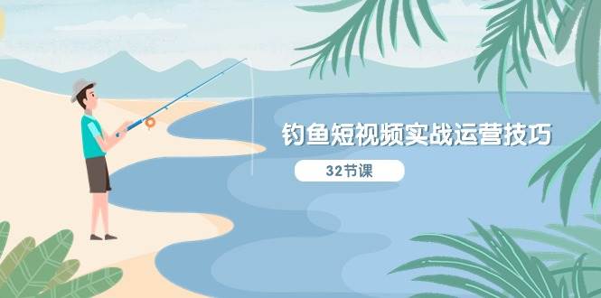 钓鱼短视频实战运营技巧，系统性讲解定位ip策划  能听懂，能落地，能实操-烽云网