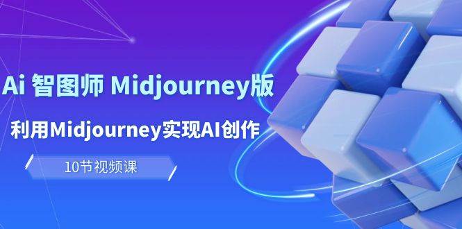 玩赚Ai 智图师 Midjourney版:利用Midjourney实现AI创作及变现(10节课)-烽云网