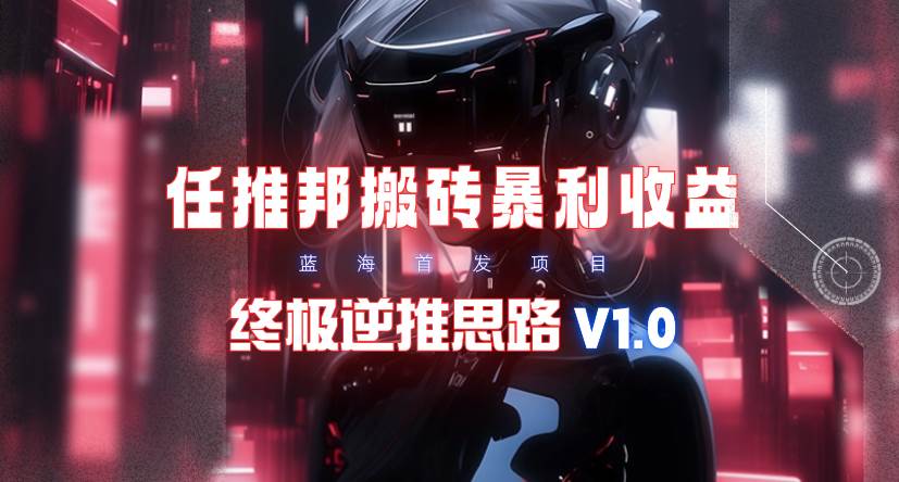 【限时蓝海】任推邦搬砖暴利吃收益_终极逆推思路V1.0-烽云网