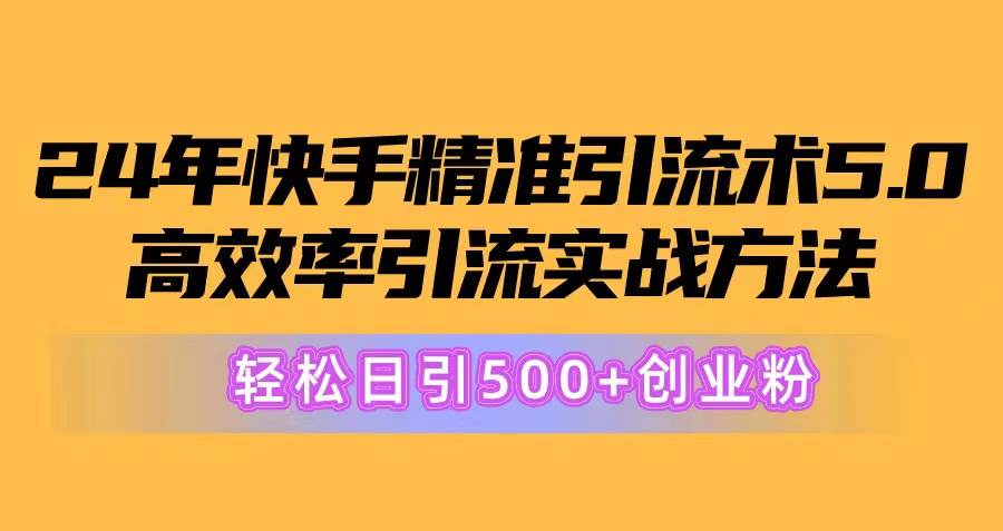 24年快手精准引流术5.0,高效率引流实战方法,轻松日引500+创业粉-烽云网
