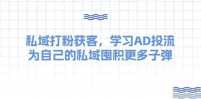某收费课：私域打粉获客，学习AD投流，为自己的私域囤积更多子弹-烽云网