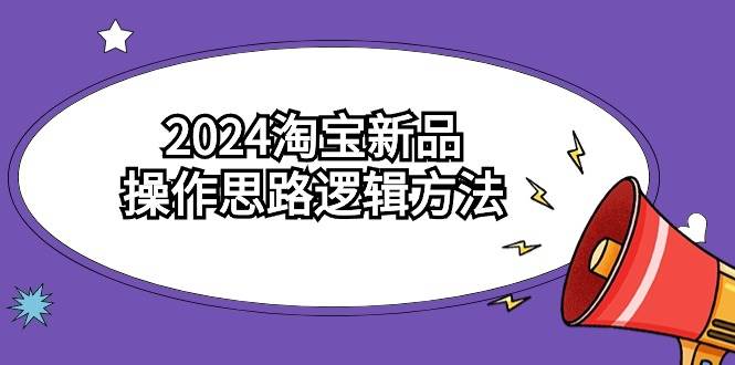 2024淘宝新品操作思路逻辑方法(6节视频课)-烽云网