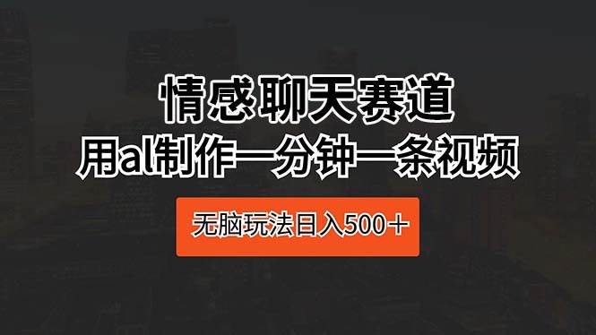 情感聊天赛道 用al制作一分钟一条视频 无脑玩法日入500＋-烽云网