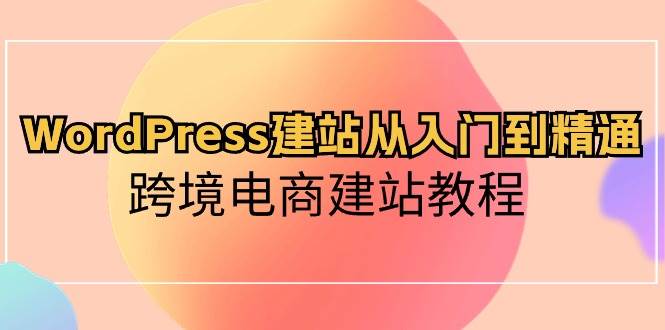 WordPress建站从入门到精通，跨境电商建站教程-烽云网