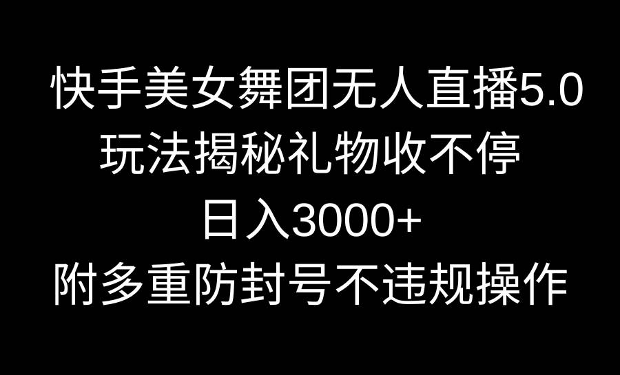 快手美女舞团无人直播5.0玩法揭秘，礼物收不停，日入3000+，内附多重防…-烽云网
