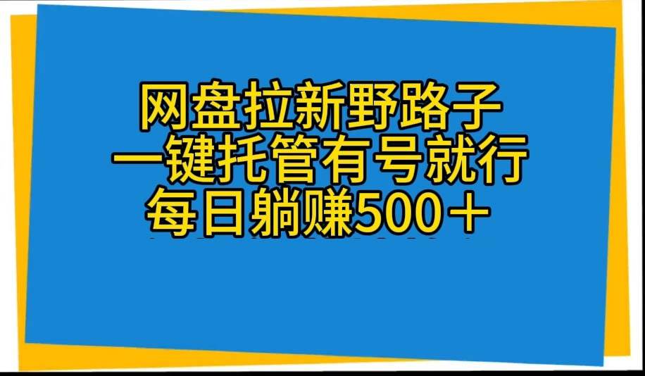 网盘拉新野路子，一键托管有号就行，全自动代发视频，每日躺赚500＋-烽云网