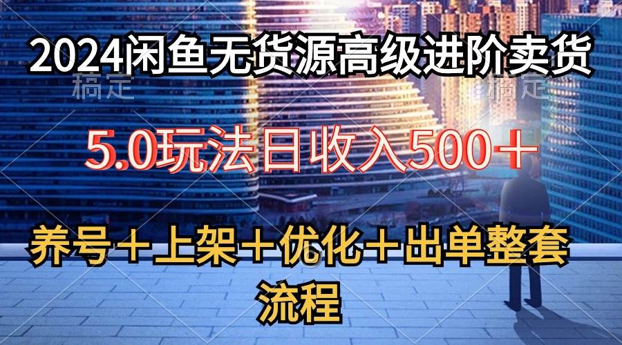 2024闲鱼无货源高级进阶卖货5.0，养号＋选品＋上架＋优化＋出单整套流程-烽云网