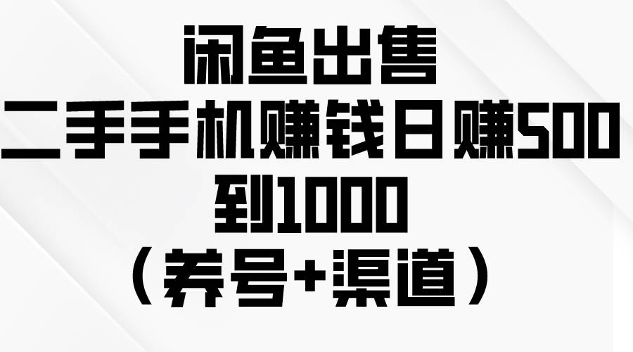 闲鱼出售二手手机赚钱，日赚500到1000（养号+渠道）-烽云网