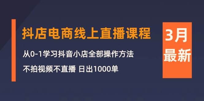 3月抖店电商线上直播课程:从0-1学习抖音小店,不拍视频不直播 日出1000单-烽云网