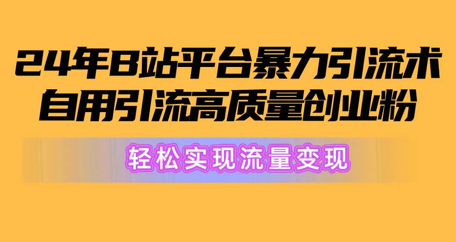 2024年B站平台暴力引流术,自用引流高质量创业粉,轻松实现流量变现!-烽云网