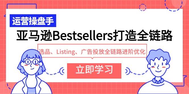 亚马逊Bestsellers打造全链路,选品、Listing、广告投放全链路进阶优化-烽云网